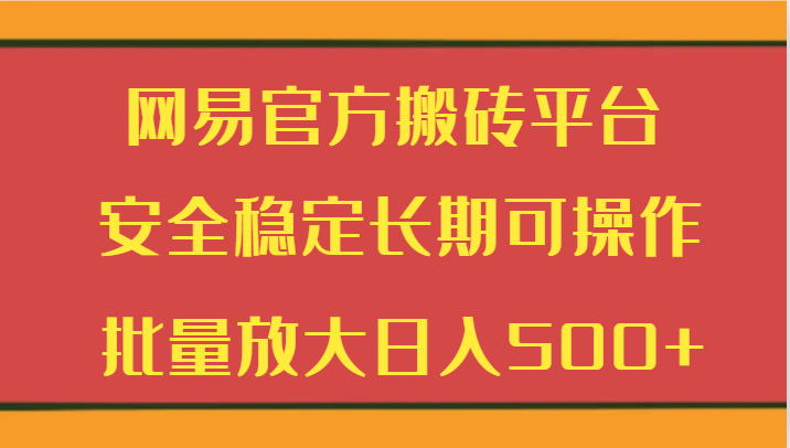 网易官方搬砖平台 安全稳定长期可操作  批量放大日入500+-副业网
