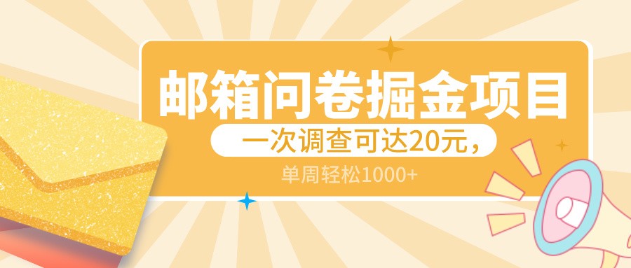 邮箱问卷掘金项目，一次调查可达20元，可矩阵放大，一周轻松1000+-副业网