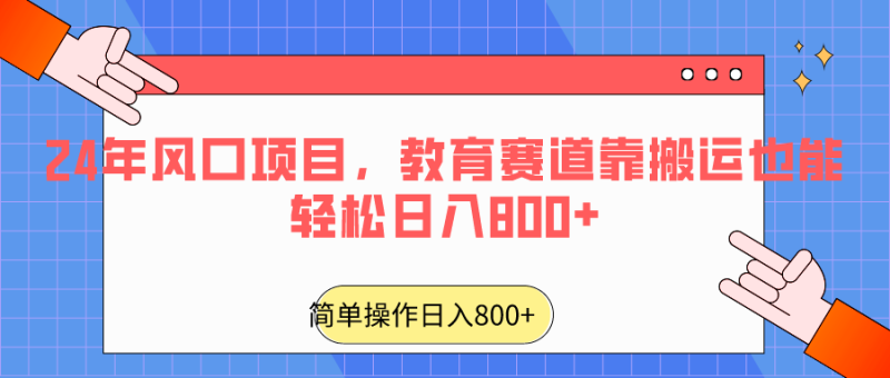 2024年风口项目，教育赛道靠搬运也能轻松日入800+-副业库
