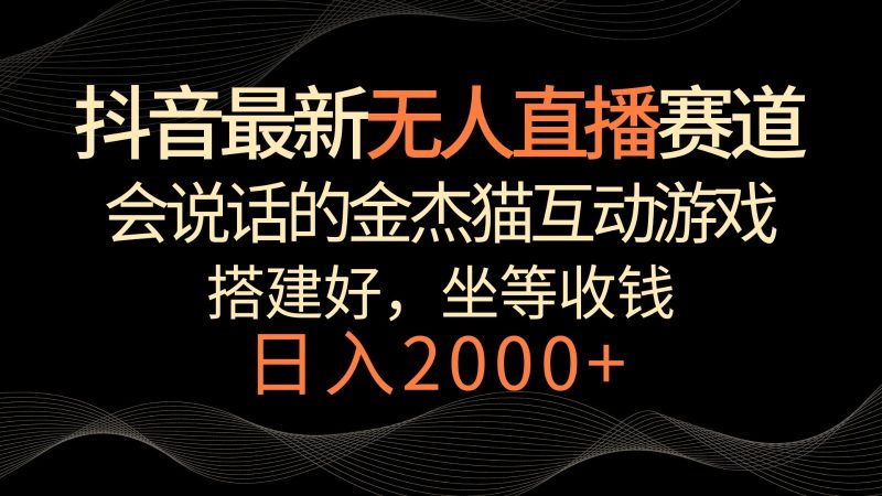 抖音最新无人直播赛道，日入2000+，会说话的金杰猫互动小游戏，礼物收不停-副业网