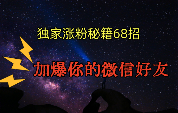 独家引流秘籍68招，深藏多年的压箱底，效果惊人，加爆你的微信好友！-副业库
