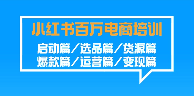 小红书百万电商培训班：启动篇/选品篇/货源篇/爆款篇/运营篇/变现篇-副业网