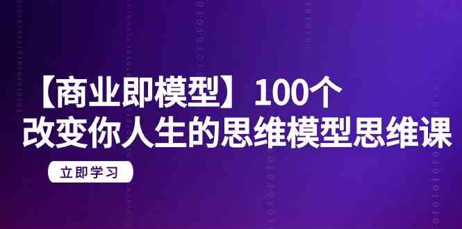 【商业即模型】100个改变你人生的思维模型思维课（20节课）-副业库