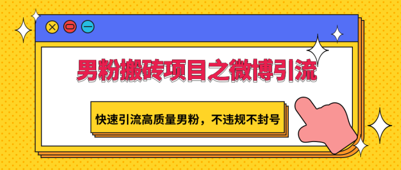 男粉搬砖项目之微博引流，快速引流高质量男粉，不违规不封号-副业网
