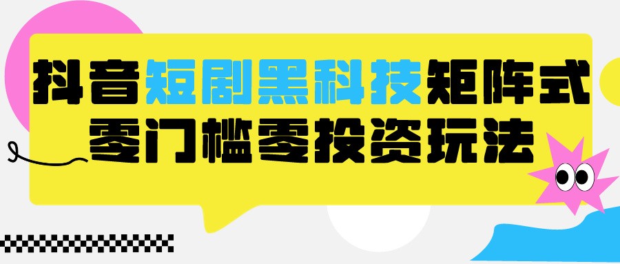 2024抖音短剧全新黑科技矩阵式玩法，保姆级实战教学，项目零门槛可分裂全自动养号-副业网