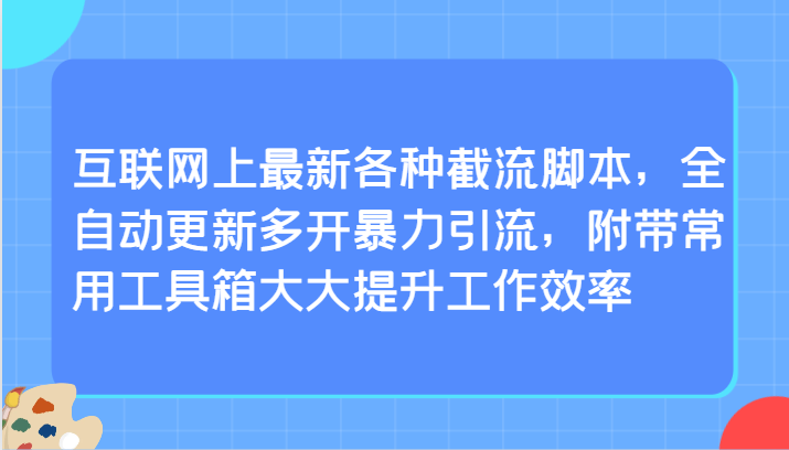互联网上最新各种截流脚本，全自动更新多开暴力引流，附带常用工具箱大大提升工作效率-副业网