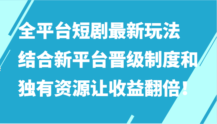 全平台短剧最新玩法，结合新平台晋级制度和独有资源让收益翻倍！-副业网