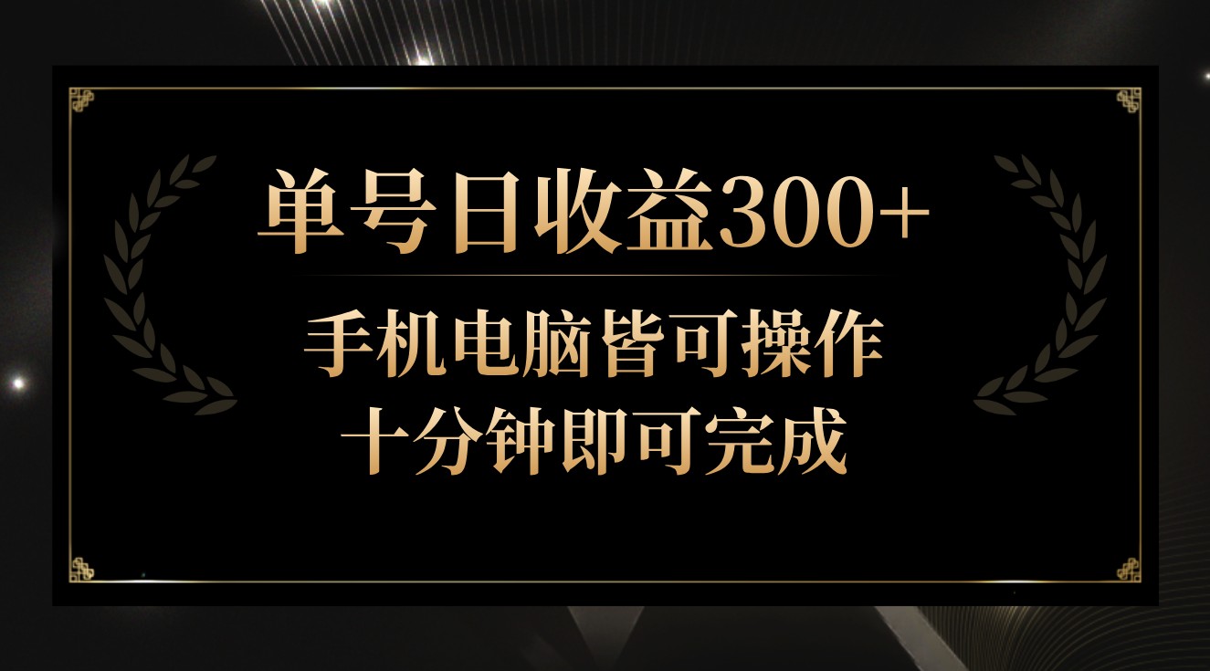 单号日收益300+，全天24小时操作，单号十分钟即可完成，秒上手！-副业网