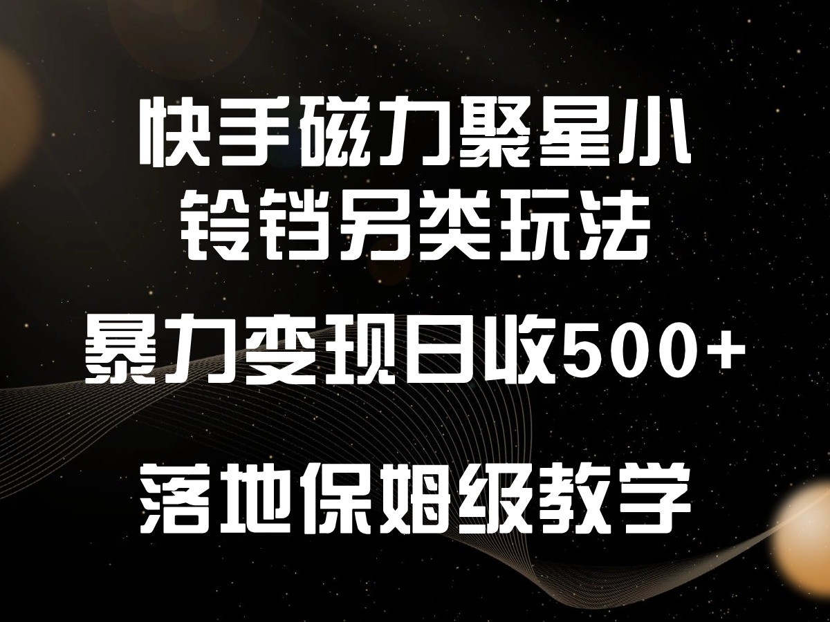 快手磁力聚星小铃铛另类玩法，暴力变现日入500+，小白轻松上手，落地保姆级教学-副业网