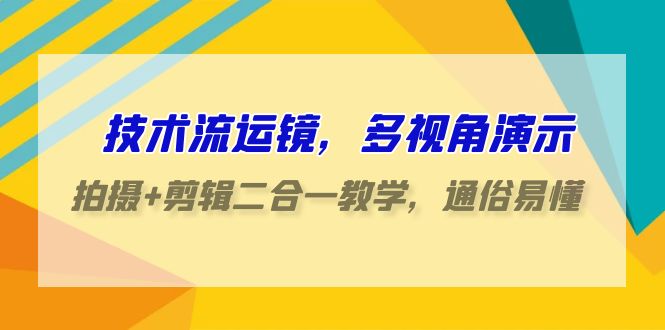 技术流运镜，多视角演示，拍摄+剪辑二合一教学，通俗易懂（70节课）-副业网