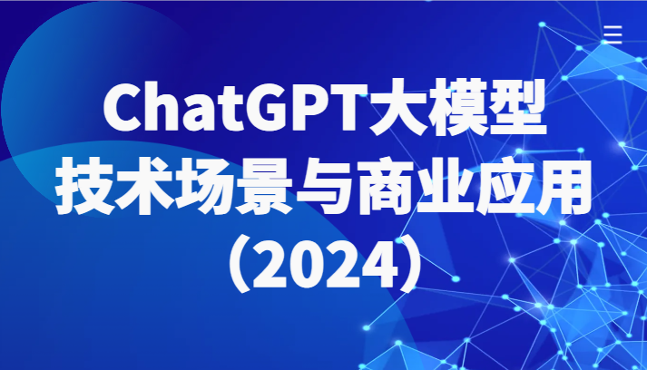 ChatGPT大模型，技术场景与商业应用（2024）带你深入了解国内外大模型生态-副业网