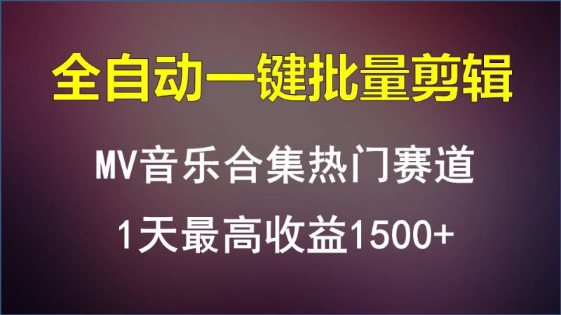 MV音乐合集热门赛道,全自动一键批量剪辑,1天最高收益1500+-副业网