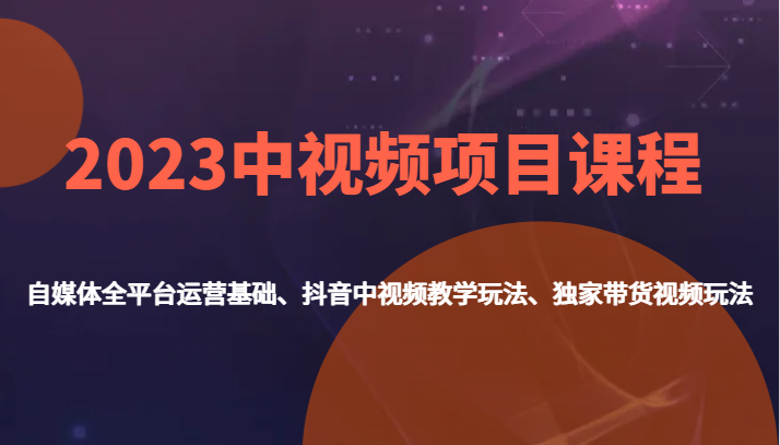 2023中视频项目课程，自媒体全平台运营基础、抖音中视频教学玩法、独家带货视频玩法。-副业网