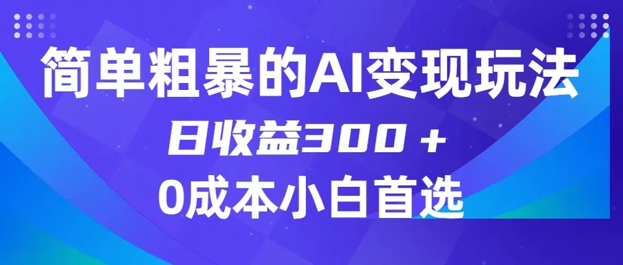 简单粗暴的AI变现玩法，日收益300＋，0门槛0成本，适合小白的副业项目-副业网