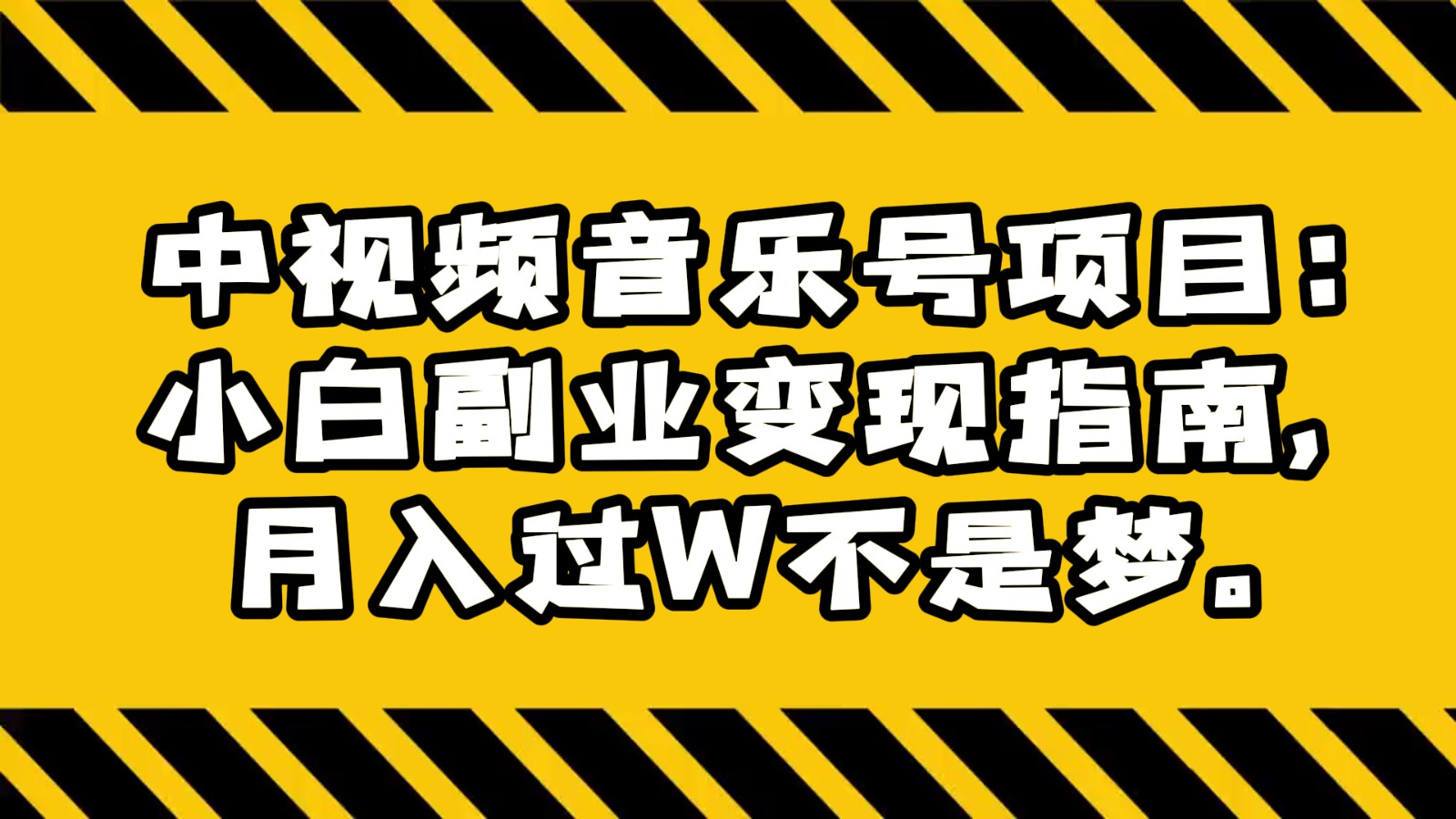 中视频音乐号项目：小白副业变现指南，月入过W不是梦。-副业网