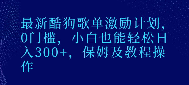最新酷狗歌单激励计划，0门槛，小白也能轻松日入300+，保姆及教程操作-副业网