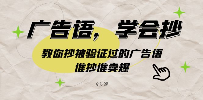 广告语，学会抄！教你抄被验证过的广告语，谁抄谁卖爆（9节课）-副业库