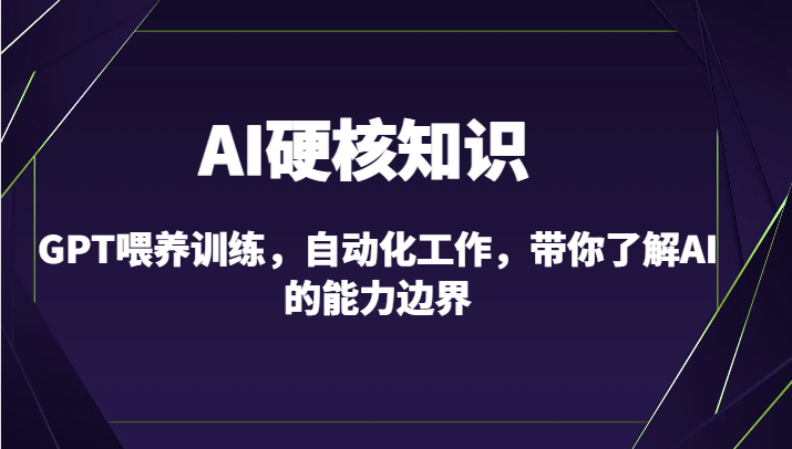 AI硬核知识-GPT喂养训练，自动化工作，带你了解AI的能力边界（10节课）-副业网