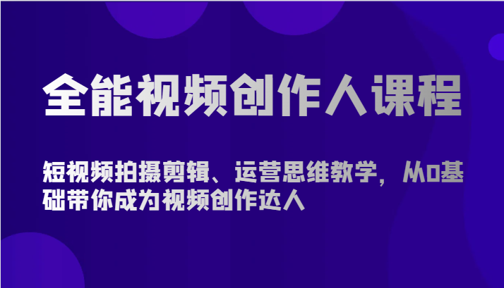 全能视频创作人课程-短视频拍摄剪辑、运营思维教学，从0基础带你成为视频创作达人-副业网