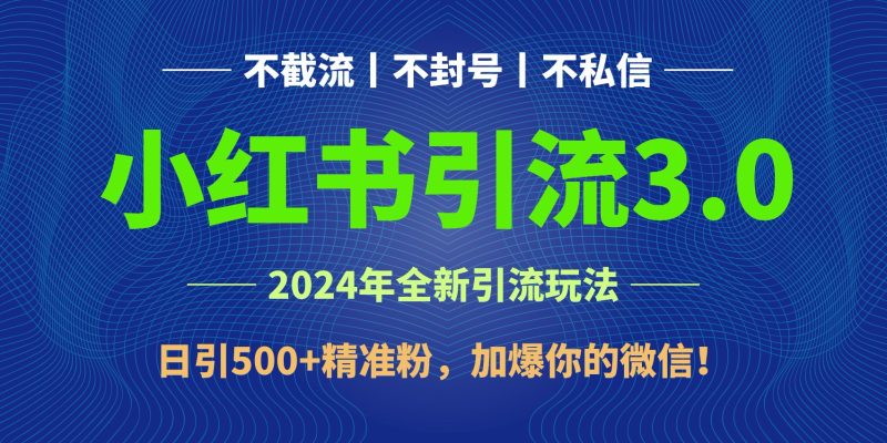 2024年4月最新小红书引流3.0玩法，日引500+精准粉，加爆你的微信！-副业网