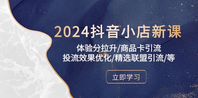 2024抖音小店新课，体验分拉升/商品卡引流/投流效果优化/精选联盟引流/等-副业网