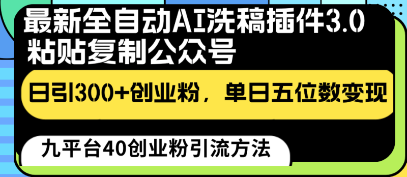 最新全自动AI洗稿插件3.0，粘贴复制公众号日引300+创业粉，单日五位数变现-副业网