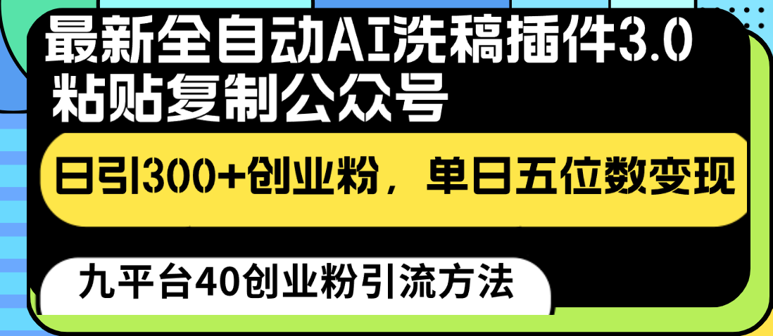 最新全自动AI洗稿插件3.0，粘贴复制公众号日引300+创业粉，单日五位数变现-副业网