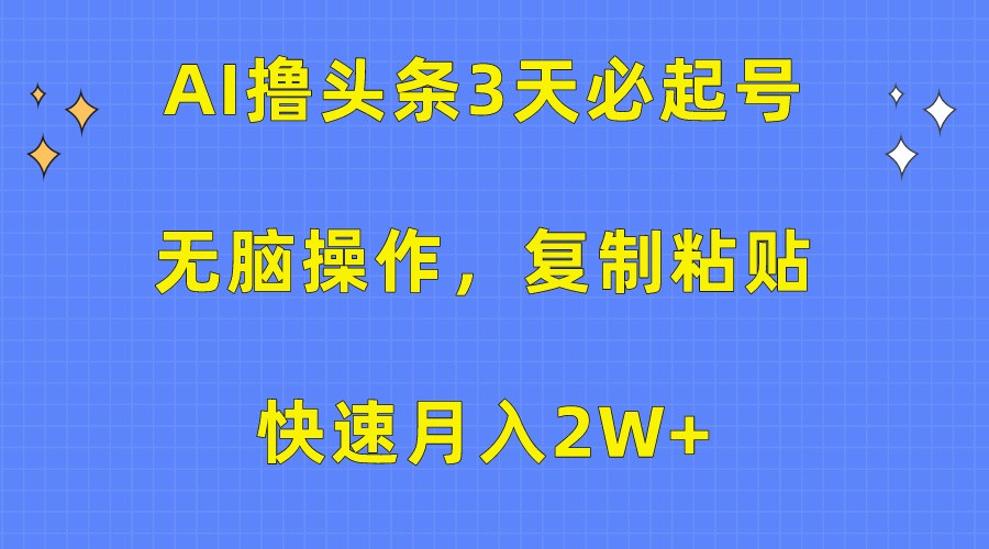 AI撸头条3天必起号，无脑操作3分钟1条，复制粘贴轻松月入2W+-副业网