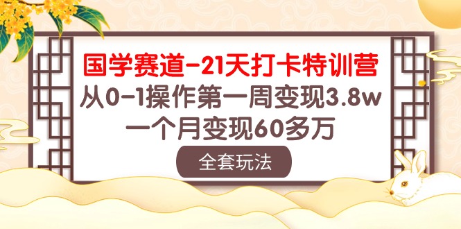 国学赛道21天打卡特训营：从0-1操作第一周变现3.8w，一个月变现60多万！-副业网