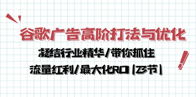谷歌广告高阶打法与优化，凝结行业精华/带你抓住流量红利/最大化ROI(23节)-副业库
