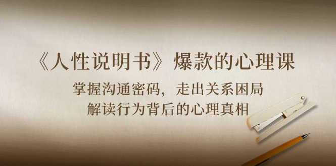 《人性说明书》爆款的心理课：沟通密码/关系困局/解读行为背后心理真相-副业网