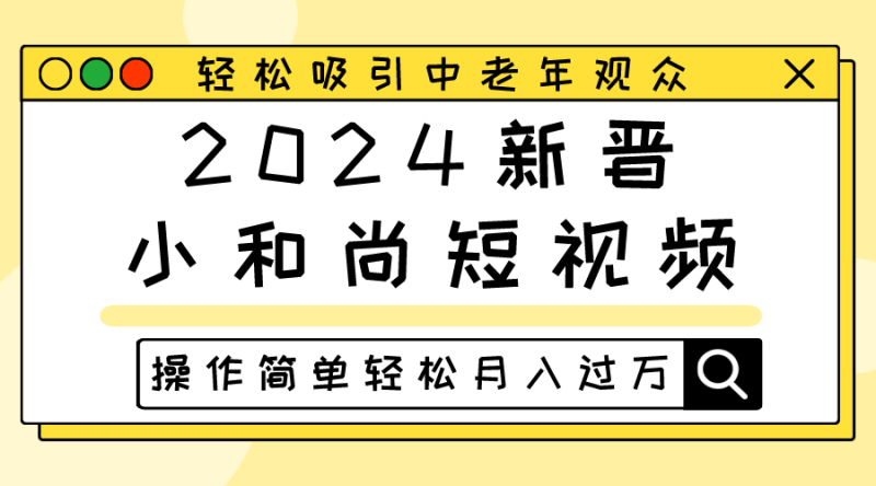2024新晋小和尚短视频，轻松吸引中老年观众，操作简单轻松月入过万-副业网