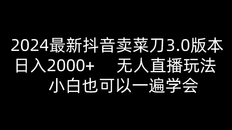 2024最新抖音卖菜刀3.0版本，日入2000+，无人直播玩法，小白也可以一遍学会-副业库