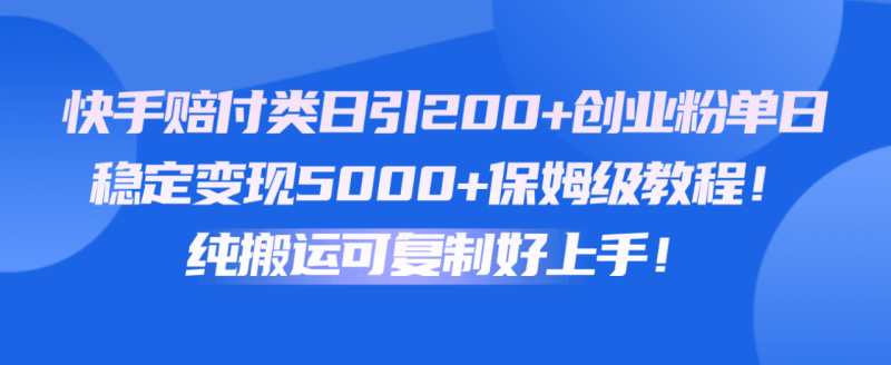 快手赔付类日引200+创业粉，单日稳定变现5000+保姆级教程！纯搬运可复制好上手！-副业网