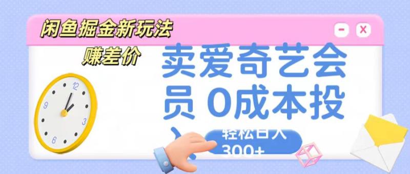 咸鱼掘金新玩法 赚差价 卖爱奇艺会员 0成本投入 轻松日收入300+-副业网