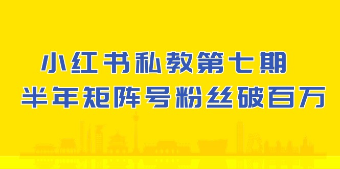 小红书私教第七期，小红书90天涨粉18w，1周涨粉破万 半年矩阵号粉丝破百万-副业网