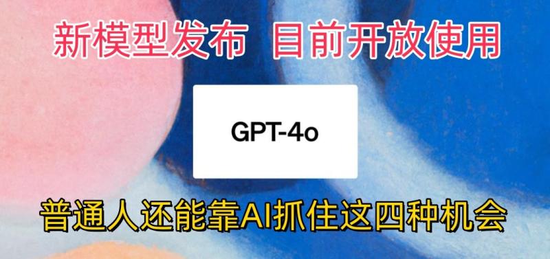 最强模型ChatGPT-4omni震撼发布，目前开放使用，普通人可以利用AI抓住的四个机会-副业库