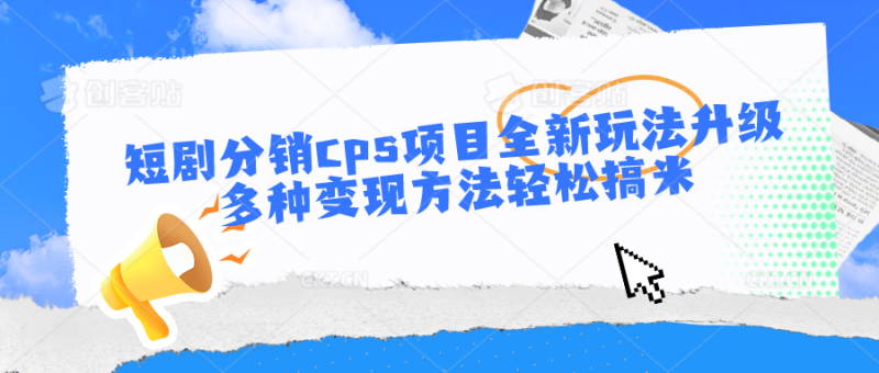 短剧分销cps项目全新玩法升级，多种变现方法轻松搞米-副业库
