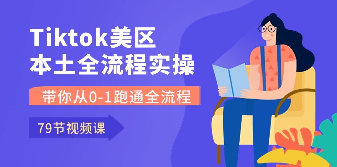 Tiktok-美区本土全流程实操课，带你从0-1跑通全流程（79节课）-副业网