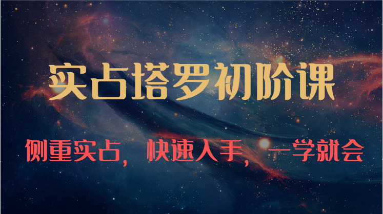 实占塔罗初阶课：独特的牌意解读学习结构，侧重实占，快速入手，一学就会（47节）-副业网