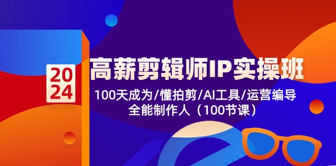 高薪剪辑师IP实操班【第2期】100天成为懂拍剪/AI工具/运营编导/全能制作人-副业网