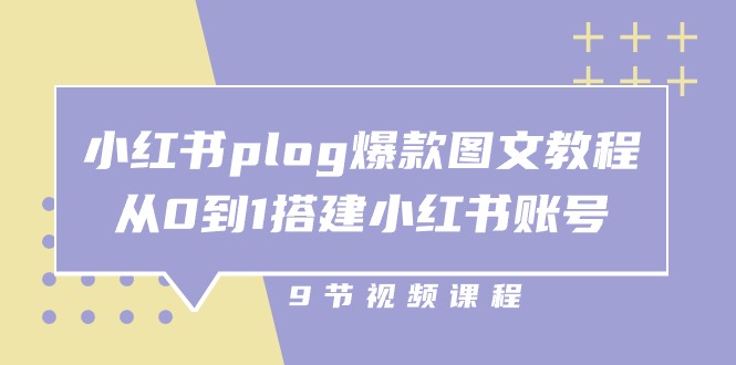 小红书plog爆款图文教程，从0到1搭建小红书账号（9节课）-副业网