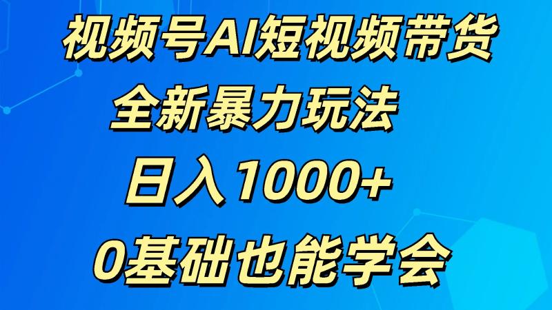 视频号AI短视频带货掘金计划全新暴力玩法    日入1000+  0基础也能学会-副业网