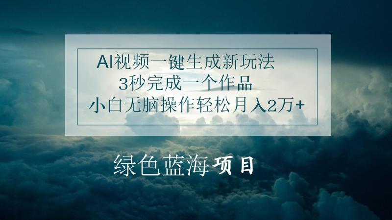 AI视频一键生成新玩法，3秒完成一个作品，小白无脑操作轻松月入2万+-副业库