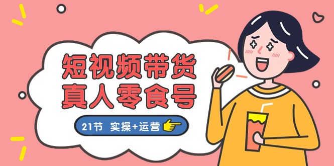 短视频带货&真人零食号：更全面的零食带货教程（实操+运营）-副业网