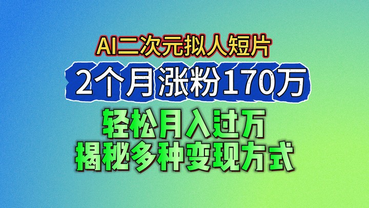 2024最新蓝海AI生成二次元拟人短片，2个月涨粉170万，轻松月入过万，揭秘多种变现方式-副业网