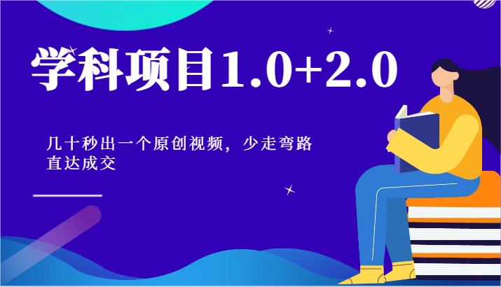 学科项目1.0+2.0：几十秒出一个原创视频，少走弯路直达成交！-副业库