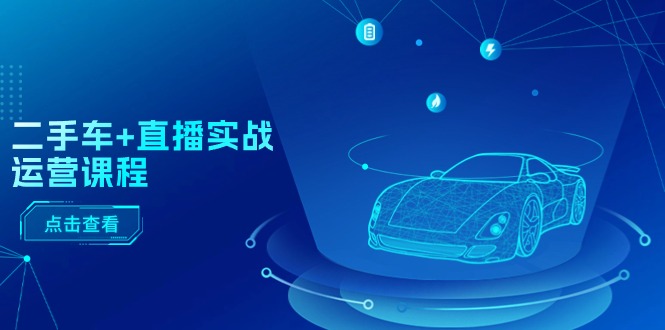 二手车直播实战运营课程：直播推荐/短视频推荐/千川投放/直播全流程-副业网