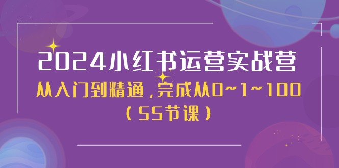 2024小红书运营实战营，从入门到精通，完成从0~1~100（51节课）-副业网
