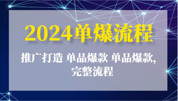 2024单爆流程：推广打造 单品爆款 单品爆款，完整流程-副业网